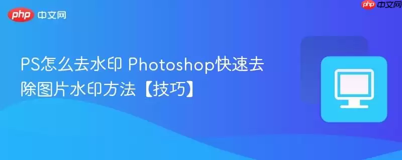 PS怎么去水印 Photoshop快速去除图片水印方法【技巧】