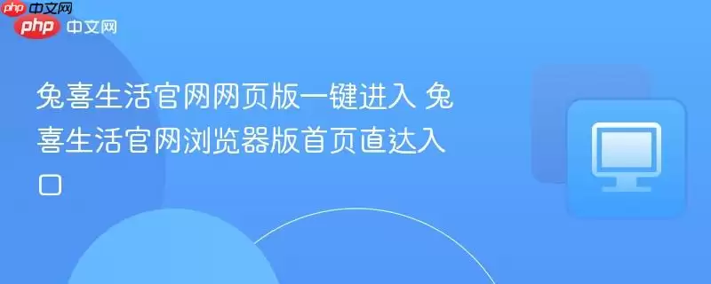 兔喜生活正式网页版一键进入 兔喜生活正式浏览器版首页直达入口