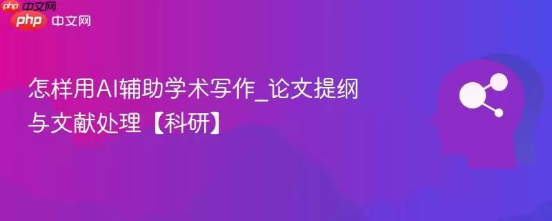 怎样用AI辅助学术写作_论文提纲与文献处理【科研】