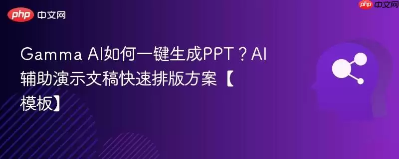 Gamma AI 一键生成PPT指南:AI辅助演示文稿快速排版方案【模板】