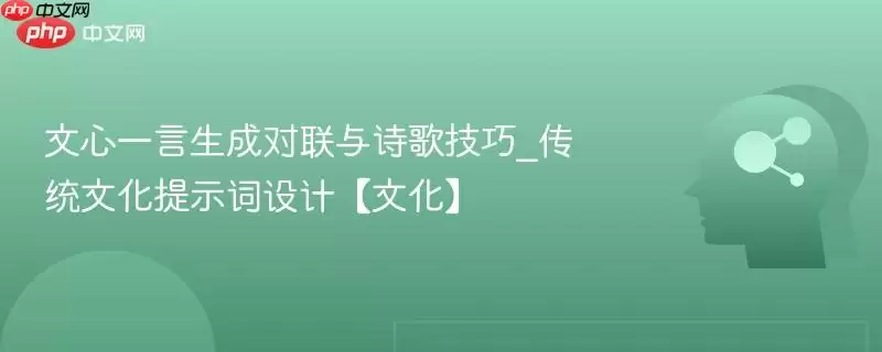文心一言生成对联与诗歌技巧_传统文化提示词设计【文化】