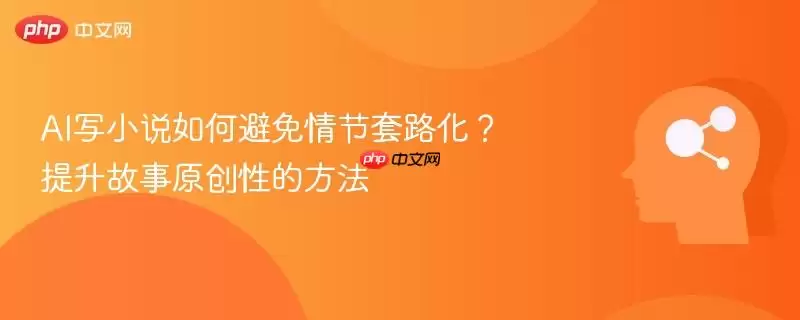 AI写小说如何避免情节套路化?提升故事原创性的方法