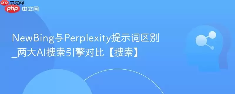 NewBing与Perplexity提示词区别_两大AI搜索引擎对比