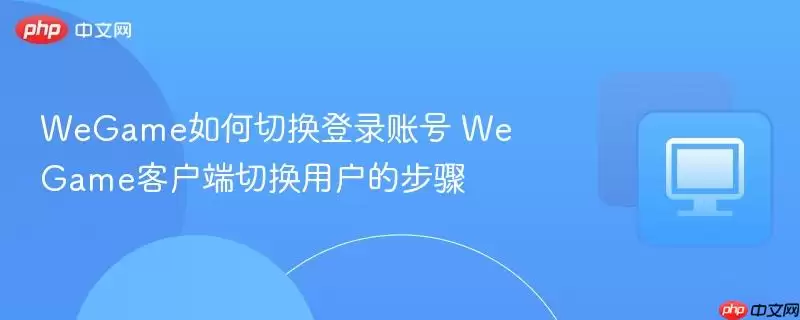 WeGame如何切换登录账号 WeGame客户端切换用户的步骤
