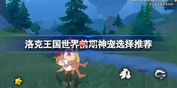 洛克王国世界前期神宠怎么选择-洛克王国世界前期神宠选择推荐