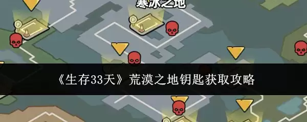 《生存33天》沙漠之地钥匙获取攻略