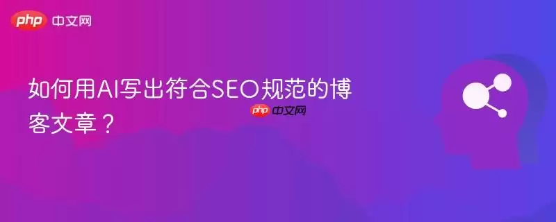 如何用AI写出符合SEO规范的博客文章？