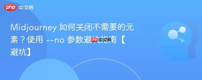 Midjourney 如何关闭不需要的元素？使用 --no 参数避坑指南【避坑】