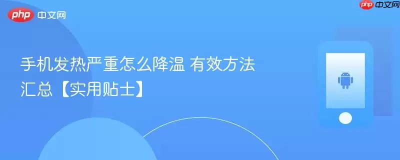 手机发烫严重怎么降温 有效方法汇总【实用贴士】