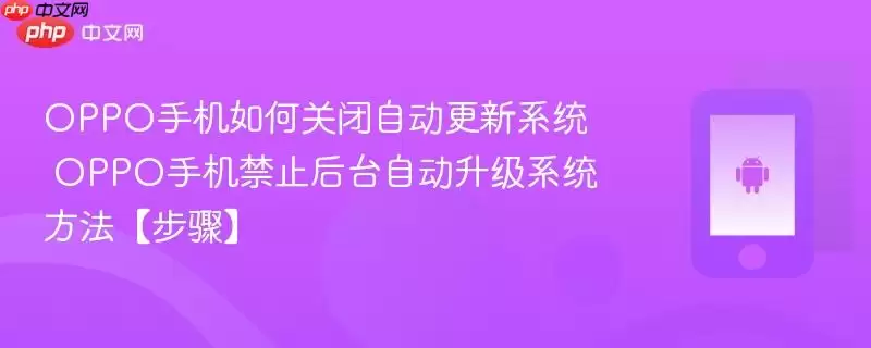 OPPO手机如何关闭自动更新系统​ OPPO手机禁止后台自动升级系统方法【步骤】
