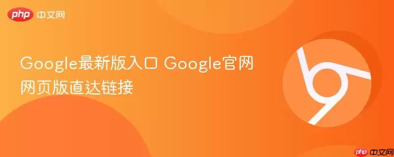 Google最新版入口 Google正式网页版直达链接