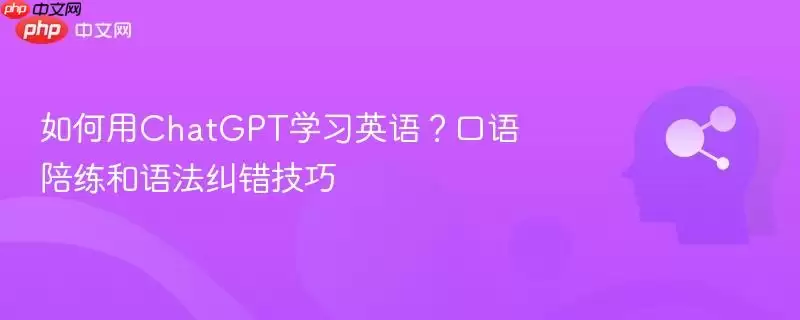 如何用ChatGPT学习英语？口语陪练和语法纠错技巧