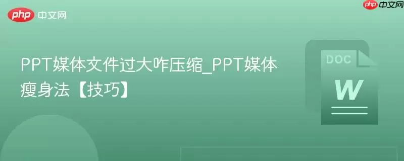 PPT媒体文件过大咋压缩_PPT媒体瘦身法【技巧】