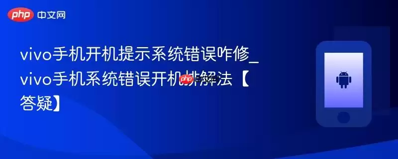 vivo手机开机提示系统错误咋修_vivo手机系统错误开机排解法【答疑】
