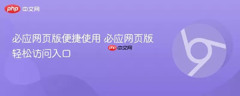 必应网页版便捷使用 必应网页版轻松访问入口