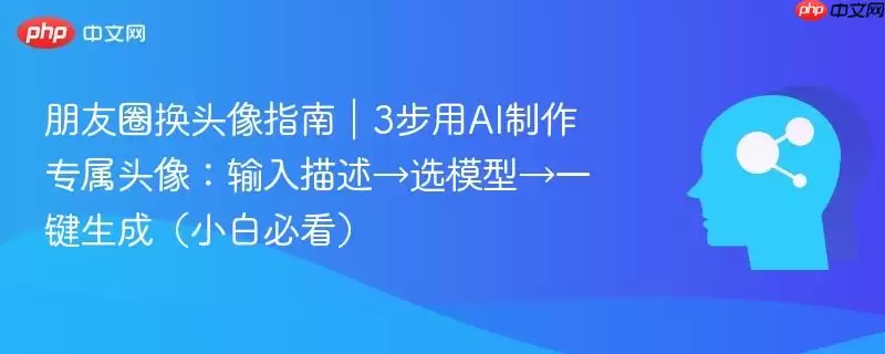 朋友圈换头像指南｜3步用AI制作专属头像：输入描述→选模型→一键生成（小白必看）