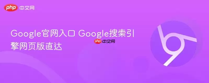 Google正式入口 Google搜索引擎网页版直达