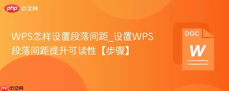WPS怎样设置段落间距_设置WPS段落间距提升可读性【步骤】