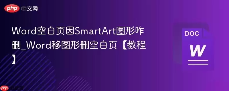 Word空白页因SmartArt图形咋删_Word移图形删空白页【教程】