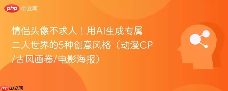 情侣头像不求人！用AI生成专属二人世界的5种创意风格（动漫CP/古风画卷/电影海报）