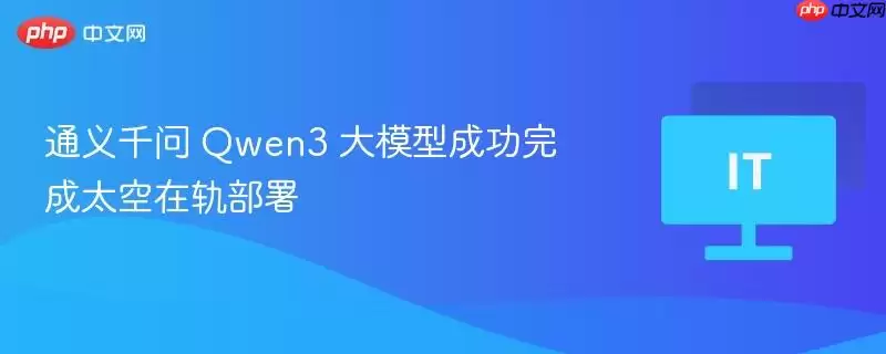 通义千问 Qwen3 大模型成功完成太空在轨部署
