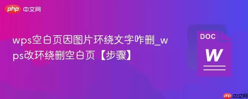 wps空白页因图片环绕文字咋删_wps改环绕删空白页【步骤】