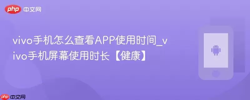 vivo手机怎么查看APP使用时间_vivo手机屏幕使用时长【健康】