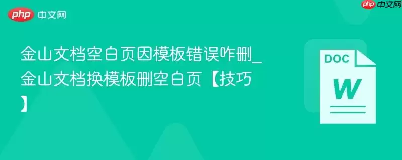 金山文档空白页因模板错误咋删_金山文档换模板删空白页【技巧】