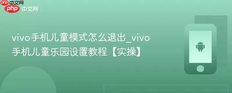 vivo手机儿童模式怎么退出_vivo手机儿童乐园设置教程【实操】