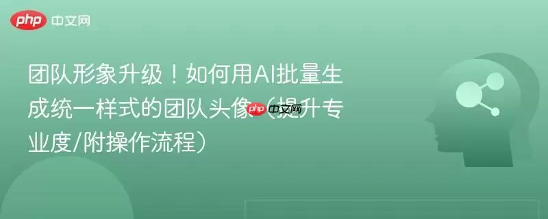 团队形象升级！如何用AI批量生成统一样式的团队头像（提升专业度/附操作流程）