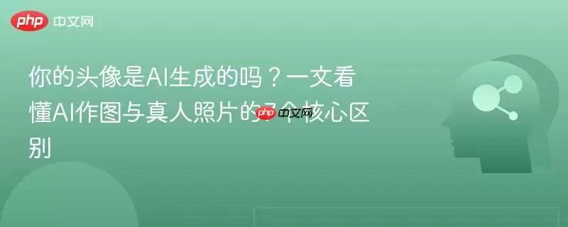 你的头像是AI生成的吗？一文看懂AI作图与真人照片的7个核心区别