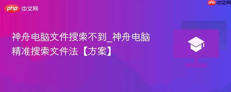 神舟电脑文件搜索不到_神舟电脑精准搜索文件法【方案】