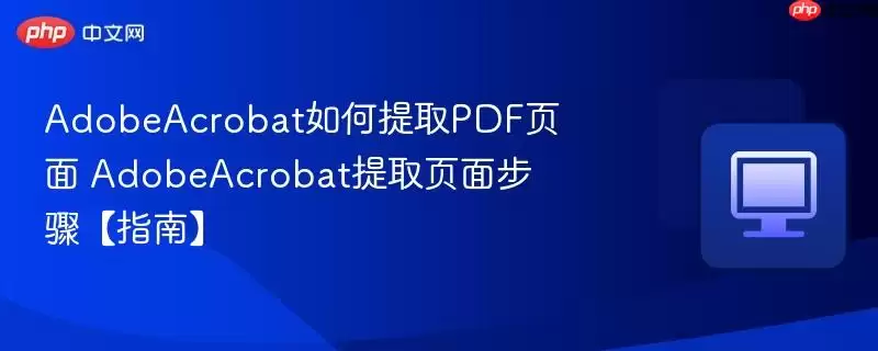 AdobeAcrobat如何提取PDF页面 AdobeAcrobat提取页面步骤【指南】