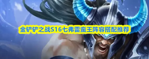 金铲铲之战S16七弗雷尔卓德蛮王阵容搭配推荐