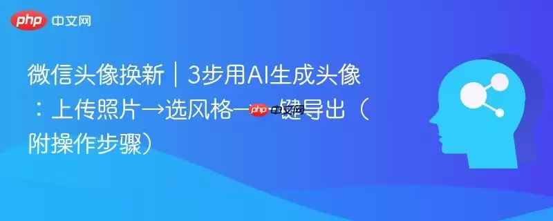 微信头像换新｜3步用AI生成头像：上传照片→选风格→一键导出（附操作步骤）
