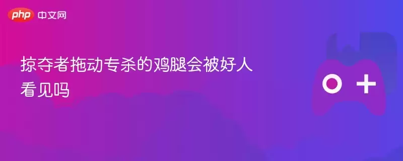 掠夺者拖动专杀的鸡腿会被好人看见吗 - 游乐网