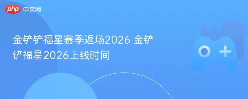 金铲铲福星赛季返场2026 金铲铲福星2026上线时间 - 游乐网