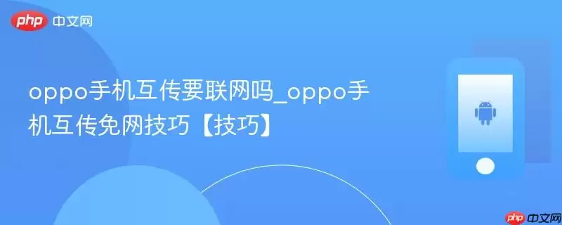 oppo手机互传要联网吗_oppo手机互传免网技巧【技巧】