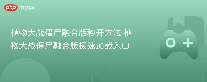 植物大战僵尸融合版秒开方法 植物大战僵尸融合版极速加载入口 - 娱乐网