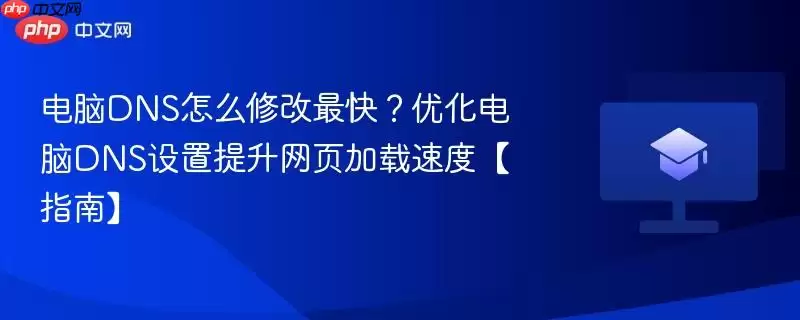电脑DNS怎么修改最快?优化电脑DNS设置提升网页加载速度【指南】