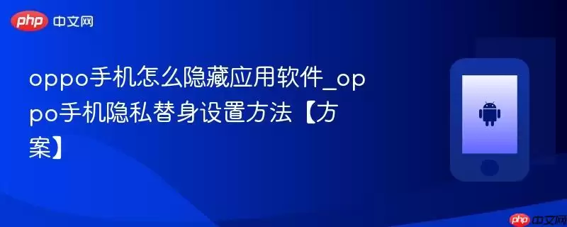 oppo手机怎么隐藏应用软件_oppo手机隐私替身设置方法【方案】