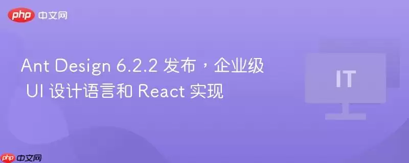 Ant Design 6.2.2 发布，企业级 UI 设计语言和 React 实现