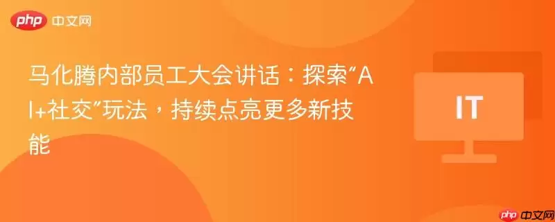 马化腾内部员工大会讲话：探索“AI+社交”玩法，持续点亮更多新技能