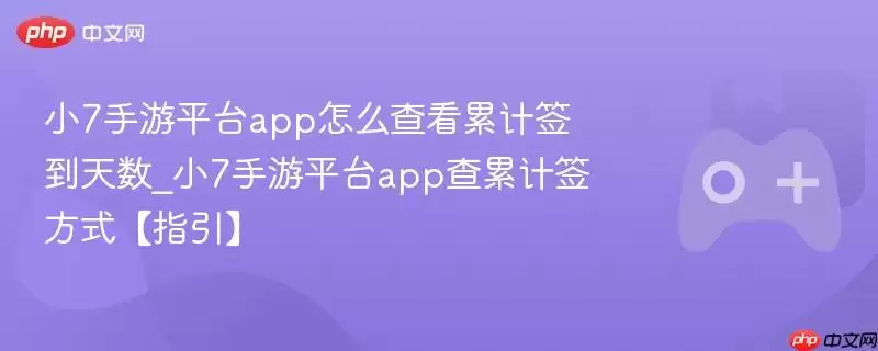 小7手游平台app怎么查看累计签到天数_小7手游平台app查累计签到方式【指引】