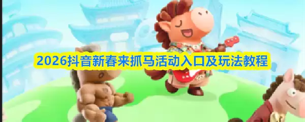 2026抖音新年来抓马活动入口及玩法教程