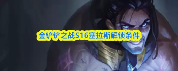 金铲铲之战S16塞拉斯解锁条件