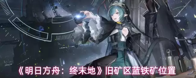 《明日方舟：终末地》旧矿区蓝铁矿位置