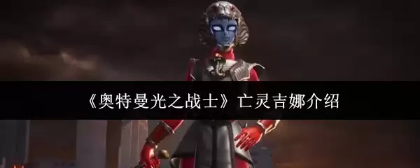 《奥特曼光之战士》亡灵魂姬娜介绍