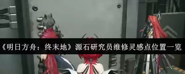 《明日方舟：终末地》源石研究员维修灵感点位置一览