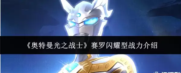 《奥特曼光之战士》赛罗闪耀型战力介绍